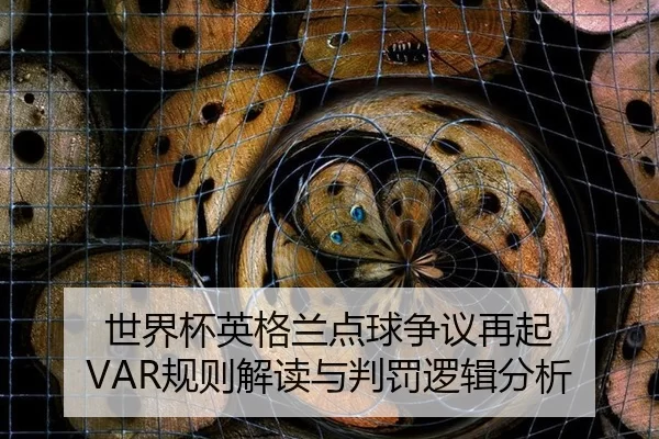 世界杯英格兰点球争议再起 VAR规则解读与判罚逻辑分析