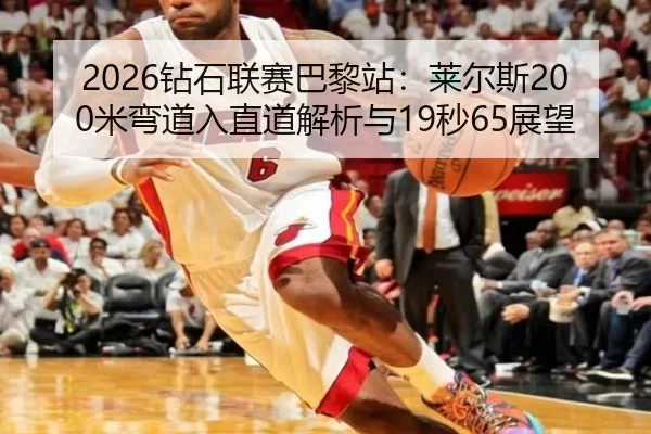 2026钻石联赛巴黎站：莱尔斯200米弯道入直道解析与19秒65展望