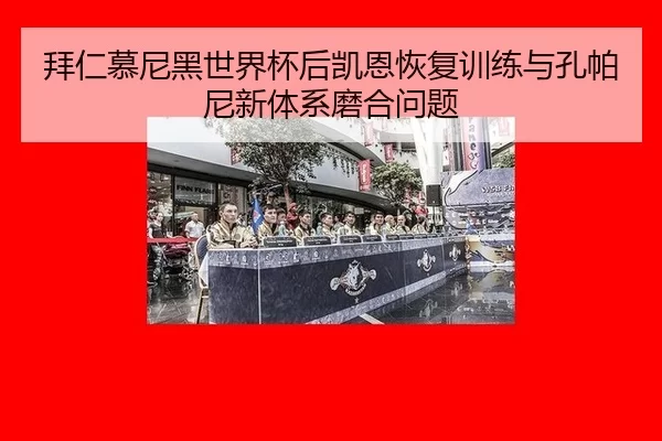 拜仁慕尼黑世界杯后凯恩恢复训练与孔帕尼新体系磨合问题